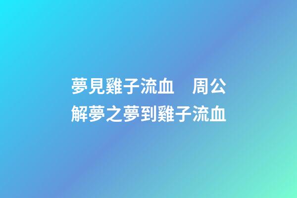 夢見雞子流血　周公解夢之夢到雞子流血